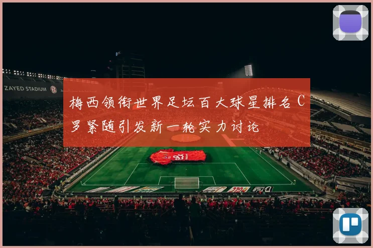 梅西领衔世界足坛百大球星排名 C罗紧随引发新一轮实力讨论