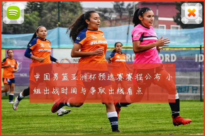 中国男篮亚洲杯预选赛赛程公布 小组出战时间与争取出线看点