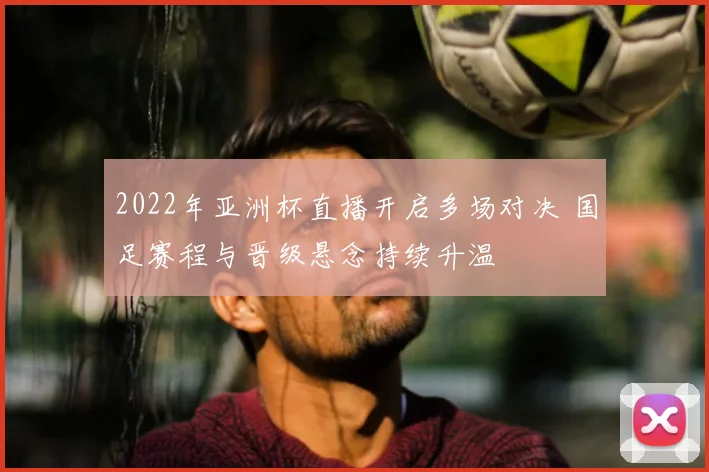 2022年亚洲杯直播开启多场对决 国足赛程与晋级悬念持续升温
