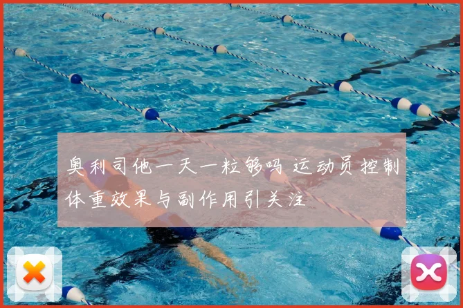 奥利司他一天一粒够吗 运动员控制体重效果与副作用引关注