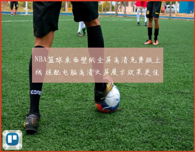NBA篮球桌面壁纸全屏高清免费版上线 适配电脑高清大屏展示效果更佳