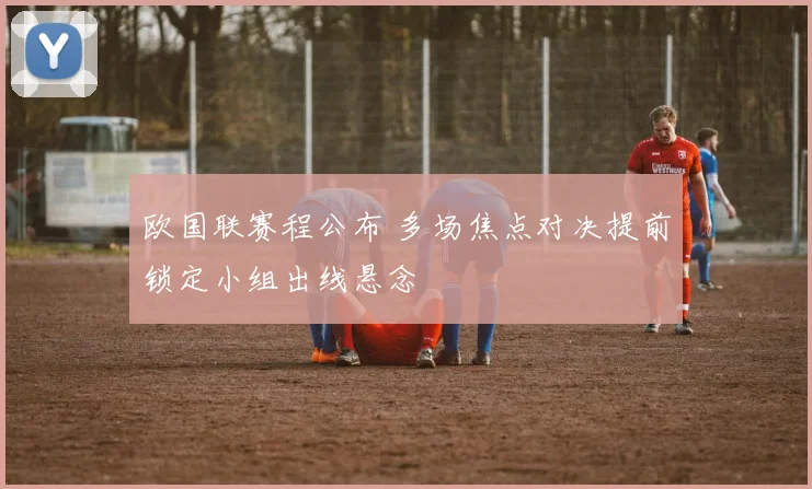 欧国联赛程公布 多场焦点对决提前锁定小组出线悬念