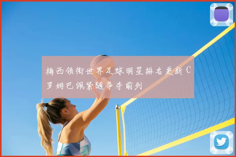 梅西领衔世界足球明星排名更新 C罗姆巴佩紧随争夺前列