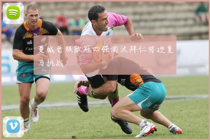 曼城晋级欧冠四强淘汰拜仁将迎皇马挑战