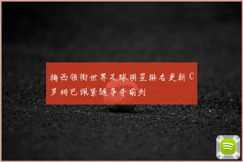 梅西领衔世界足球明星排名更新 C罗姆巴佩紧随争夺前列