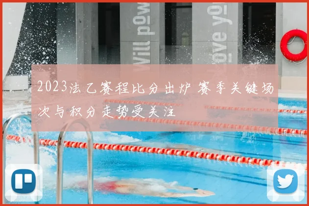2023法乙赛程比分出炉 赛季关键场次与积分走势受关注