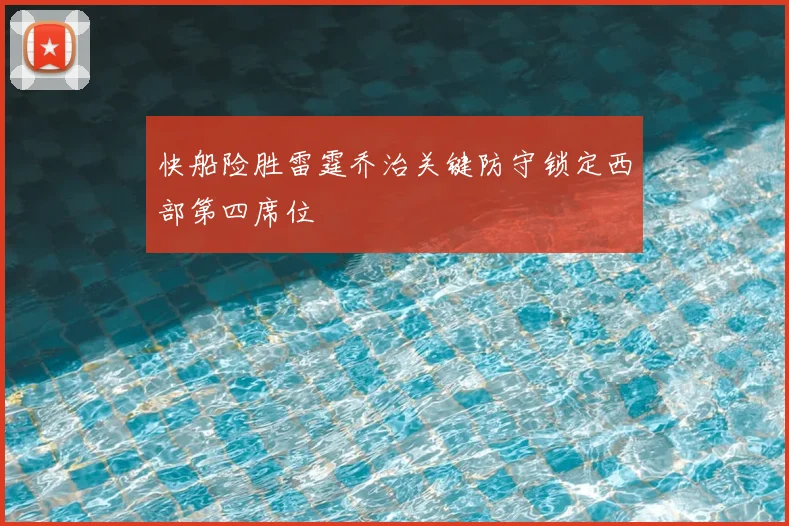 快船险胜雷霆乔治关键防守锁定西部第四席位