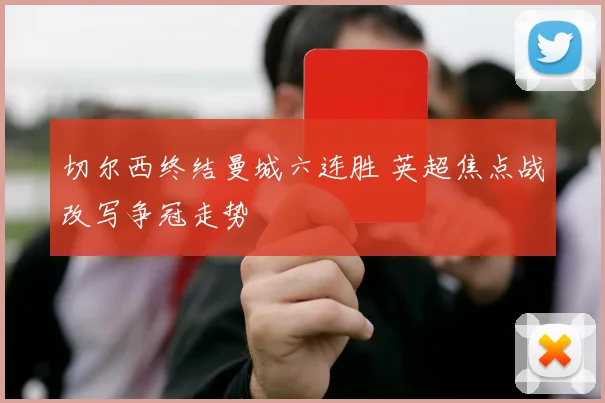 切尔西终结曼城六连胜 英超焦点战改写争冠走势