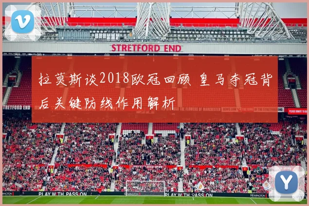 拉莫斯谈2018欧冠回顾 皇马夺冠背后关键防线作用解析