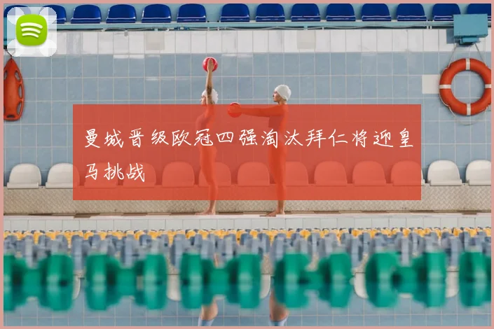 曼城晋级欧冠四强淘汰拜仁将迎皇马挑战