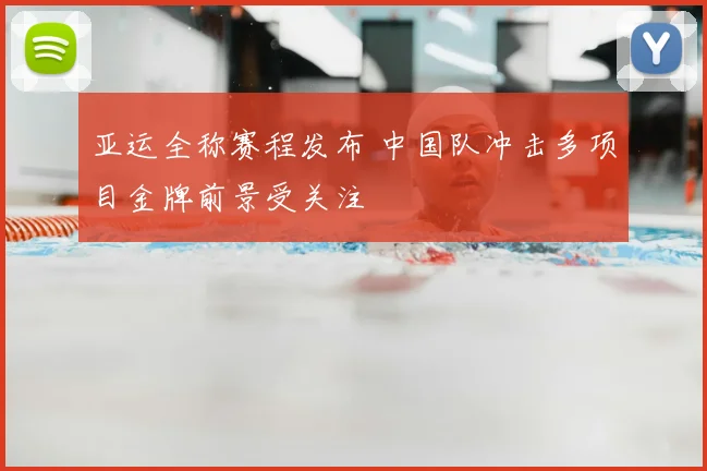 亚运全称赛程发布 中国队冲击多项目金牌前景受关注