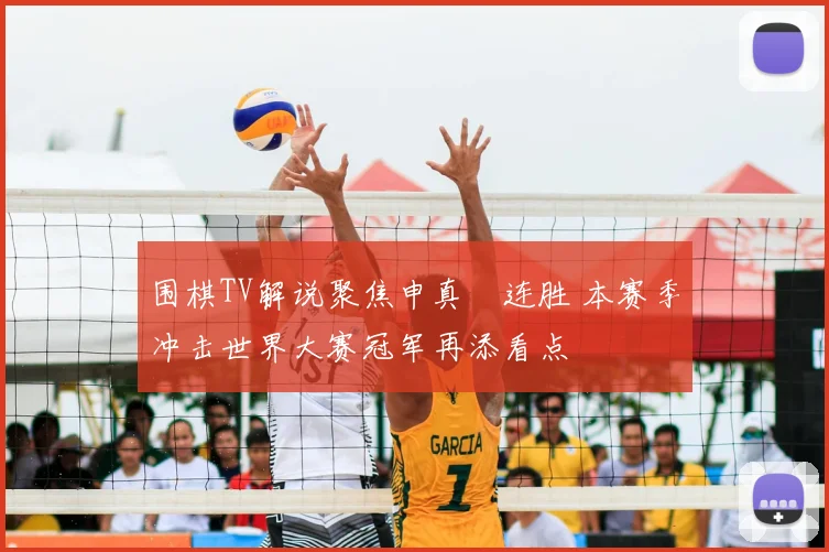 围棋TV解说聚焦申真谞连胜 本赛季冲击世界大赛冠军再添看点