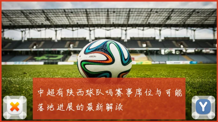 中超有陕西球队吗赛事席位与可能落地进展的最新解读