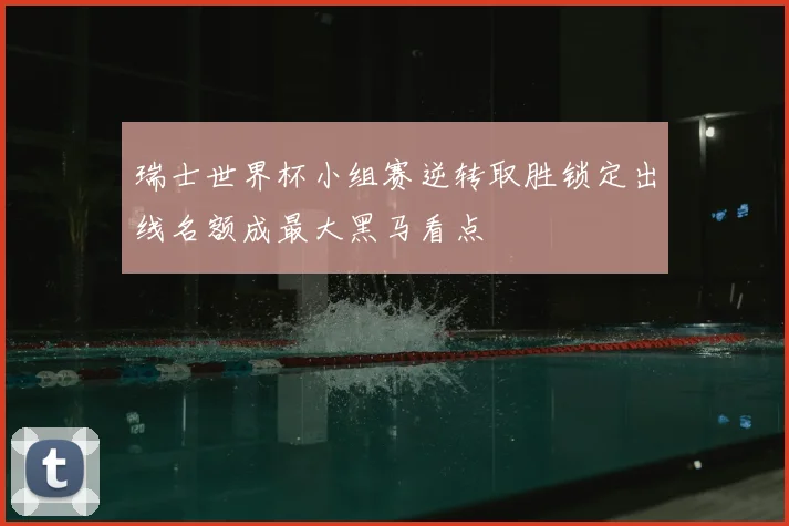 瑞士世界杯小组赛逆转取胜锁定出线名额成最大黑马看点