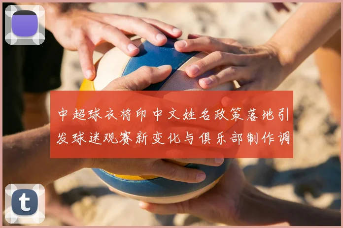 中超球衣将印中文姓名政策落地引发球迷观赛新变化与俱乐部制作调整