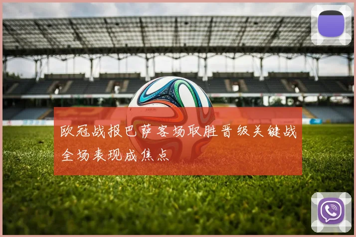 欧冠战报巴萨客场取胜晋级关键战全场表现成焦点