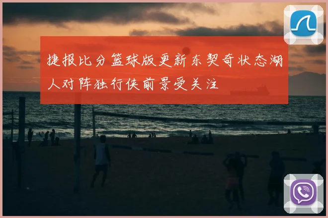 捷报比分篮球版更新东契奇状态湖人对阵独行侠前景受关注