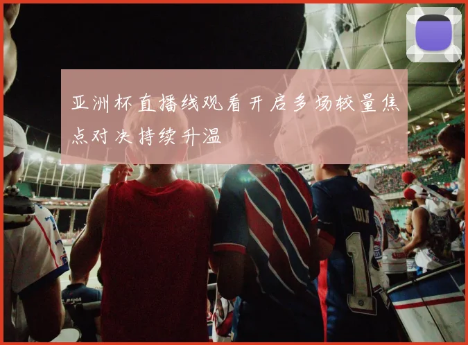 亚洲杯直播线观看开启多场较量焦点对决持续升温
