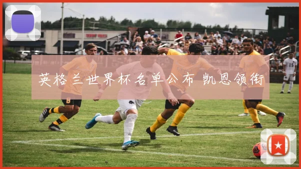 英格兰世界杯名单公布 凯恩领衔