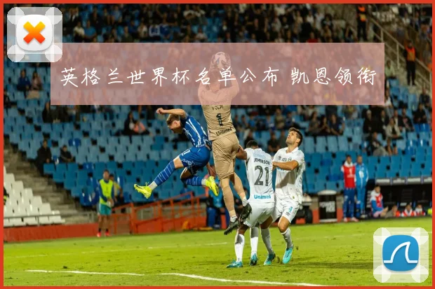 英格兰世界杯名单公布 凯恩领衔