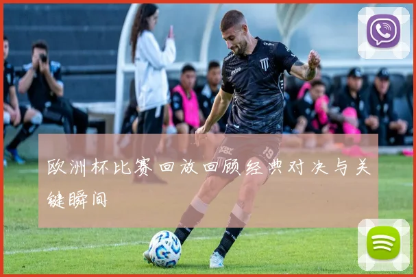 欧洲杯比赛回放回顾经典对决与关键瞬间