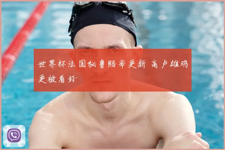 世界杯法国秘鲁赔率更新 高卢雄鸡更被看好