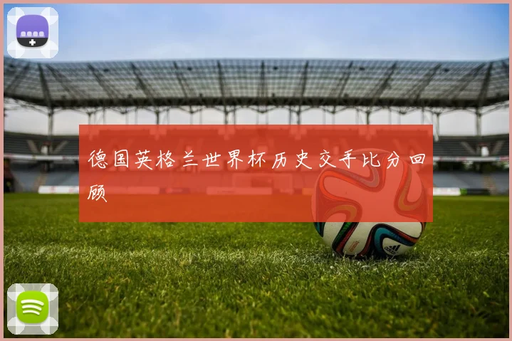 德国英格兰世界杯历史交手比分回顾