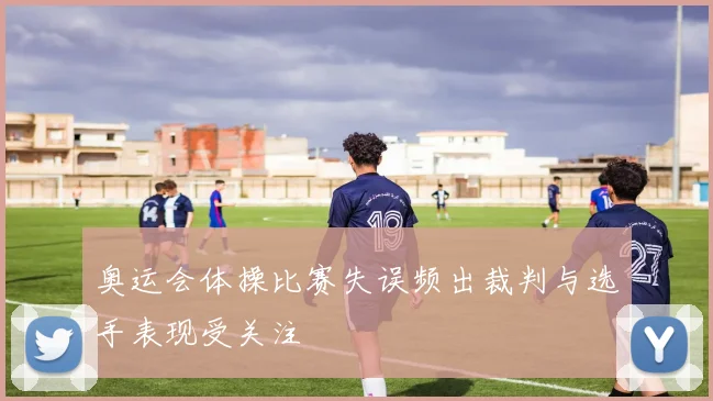 奥运会体操比赛失误频出裁判与选手表现受关注