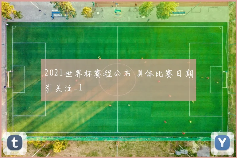 2021世界杯赛程公布 具体比赛日期引关注_1
