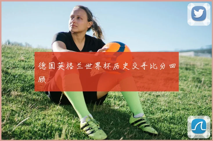 德国英格兰世界杯历史交手比分回顾